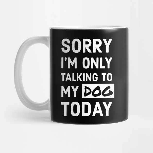 Sorry I'm Only Talking To My Dog Today by TrendyClothing